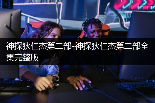神探狄仁杰第二部-神探狄仁杰第二部全集完整版